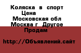  Коляска 2в1 спорт › Цена ­ 8 000 - Московская обл., Москва г. Другое » Продам   